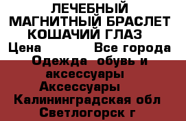 ЛЕЧЕБНЫЙ МАГНИТНЫЙ БРАСЛЕТ “КОШАЧИЙ ГЛАЗ“ › Цена ­ 5 880 - Все города Одежда, обувь и аксессуары » Аксессуары   . Калининградская обл.,Светлогорск г.